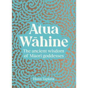 Atua Wahine: The Ancient Wisdom Of Maori Goddesses by Hana Tapiata