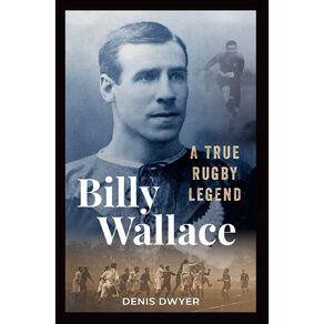 Billy Wallace: A True Rugby Legend by Denis Dwyer