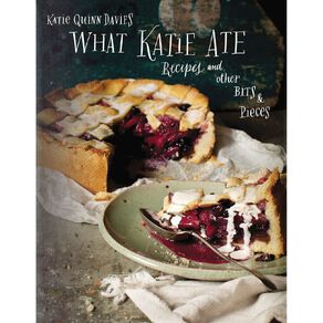 What Katie Ate: Recipes & Other Bits & Pieces by Katie Quinn Davies