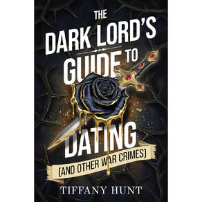 The Dark Lords Guide To Dating And Other War Crimes by Tiffany Hunt