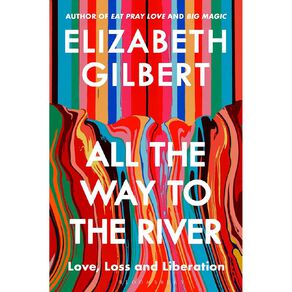 All The Way To The River by Elizabeth Gilbert